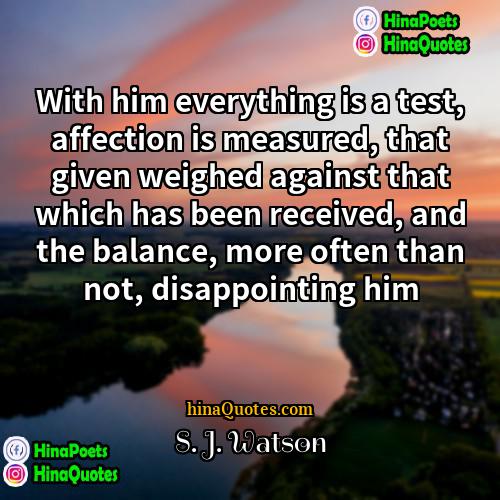 S J Watson Quotes | With him everything is a test, affection